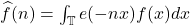 \widehat{f}(n) = \int_\mathbb{T} e(-nx)f(x)dx