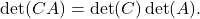 \[ \det(CA) = \det(C)\det(A). \]