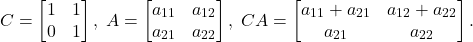 \[ C = \begin{bmatrix}1 & 1 \\ 0 & 1\end{bmatrix},\; A = \begin{bmatrix}a_{11} & a_{12} \\ a_{21} & a_{22}\end{bmatrix},\; CA = \begin{bmatrix}a_{11} + a_{21} & a_{12} + a_{22} \\ a_{21} & a_{22}\end{bmatrix}. \]