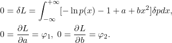 \begin{equation*}\begin{split} 0 &= \delta L = \int_{-\infty}^{+\infty} [-\ln p(x) - 1 + a + bx^2]\delta pdx, \\ 0 &= \frac{\partial L}{\partial a} = \varphi_1,\; 0 = \frac{\partial L}{\partial b} = \varphi_2. \end{split}\end{equation*}