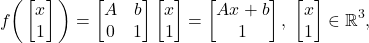 \[ f\bigg(\begin{bmatrix}x \\ 1\end{bmatrix}\bigg) = \begin{bmatrix}A & b \\ 0 & 1\end{bmatrix}\begin{bmatrix}x \\ 1\end{bmatrix} = \begin{bmatrix}Ax + b \\ 1\end{bmatrix},\; \begin{bmatrix}x \\ 1\end{bmatrix} \in \mathbb{R}^3, \]