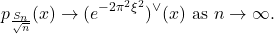 \[ p_{\frac{S_n}{\sqrt{n}}}(x) \to (e^{-2\pi^2\xi^2})^{\vee}(x) \text{ as } n \to \infty. \]