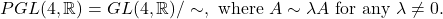 \[ PGL(4, \mathbb{R}) = GL(4, \mathbb{R})/\sim, \text{ where } A \sim \lambda A\text{ for any } \lambda \neq 0. \]