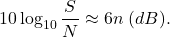 \[ 10\log_{10} \frac SN \approx 6n\; (dB). \]