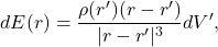 \[ dE(r) = \frac{\rho(r')(r - r')}{|r - r'|^3}dV', \]