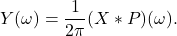 \[ Y(\omega) = \frac{1}{2\pi}(X * P)(\omega). \]